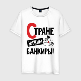 Мужская футболка хлопок с принтом Стране нужны банкиры в Новосибирске, 100% хлопок | прямой крой, круглый вырез горловины, длина до линии бедер, слегка спущенное плечо. | 