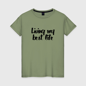 Женская футболка хлопок с принтом Живу своей лучшей жизнью   девиз в Екатеринбурге, 100% хлопок | прямой крой, круглый вырез горловины, длина до линии бедер, слегка спущенное плечо | 