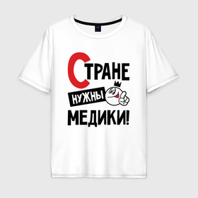 Мужская футболка хлопок Oversize с принтом Стране нужны медики в Новосибирске, 100% хлопок | свободный крой, круглый ворот, “спинка” длиннее передней части | Тематика изображения на принте: 