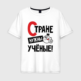 Мужская футболка хлопок Oversize с принтом Стране нужны ученые в Новосибирске, 100% хлопок | свободный крой, круглый ворот, “спинка” длиннее передней части | Тематика изображения на принте: 