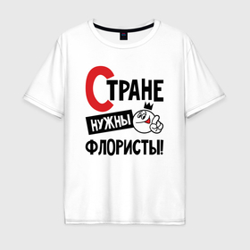 Мужская футболка хлопок Oversize с принтом Стране нужны флористы в Новосибирске, 100% хлопок | свободный крой, круглый ворот, “спинка” длиннее передней части | Тематика изображения на принте: 