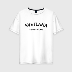 Женская футболка хлопок Oversize с принтом Svetlana never alone   motto в Белгороде, 100% хлопок | свободный крой, круглый ворот, спущенный рукав, длина до линии бедер
 | 