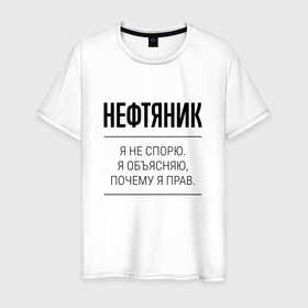 Мужская футболка хлопок с принтом Нефтяник не спорит в Белгороде, 100% хлопок | прямой крой, круглый вырез горловины, длина до линии бедер, слегка спущенное плечо. | 