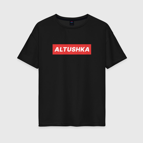 Женская футболка хлопок Oversize с принтом Altushka в городе Новоалтайск, 100% хлопок | свободный крой, круглый ворот, спущенный рукав, длина до линии бедер
 | 