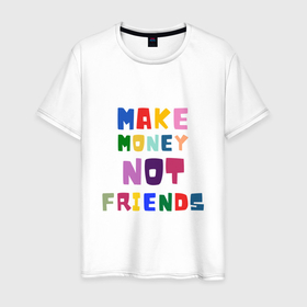 Мужская футболка хлопок с принтом Make not friends   делай деньги без друзей в Новосибирске, 100% хлопок | прямой крой, круглый вырез горловины, длина до линии бедер, слегка спущенное плечо. | 