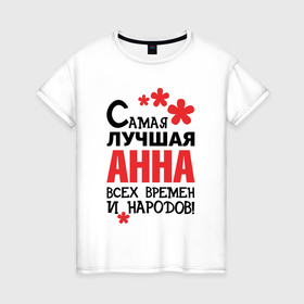Женская футболка хлопок с принтом Самая лучшая Анна в Екатеринбурге, 100% хлопок | прямой крой, круглый вырез горловины, длина до линии бедер, слегка спущенное плечо | 