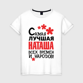 Женская футболка хлопок с принтом Самая лучшая Наташа в Белгороде, 100% хлопок | прямой крой, круглый вырез горловины, длина до линии бедер, слегка спущенное плечо | 