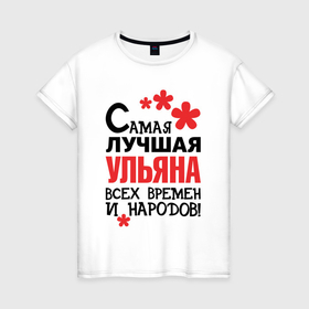 Женская футболка хлопок с принтом Самая лучшая Ульяна в Тюмени, 100% хлопок | прямой крой, круглый вырез горловины, длина до линии бедер, слегка спущенное плечо | 