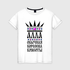 Женская футболка хлопок с принтом Алла  обычная королева красоты в Екатеринбурге, 100% хлопок | прямой крой, круглый вырез горловины, длина до линии бедер, слегка спущенное плечо | 