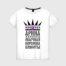 Женская футболка хлопок с принтом Арина   обычная королева красоты в Екатеринбурге, 100% хлопок | прямой крой, круглый вырез горловины, длина до линии бедер, слегка спущенное плечо | 