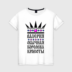 Женская футболка хлопок с принтом Валера  обычная королева красоты в Екатеринбурге, 100% хлопок | прямой крой, круглый вырез горловины, длина до линии бедер, слегка спущенное плечо | 