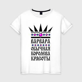 Женская футболка хлопок с принтом Варвара   обычная королева красоты в Екатеринбурге, 100% хлопок | прямой крой, круглый вырез горловины, длина до линии бедер, слегка спущенное плечо | 
