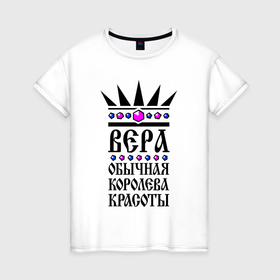 Женская футболка хлопок с принтом Вера   обычная королева красоты в Екатеринбурге, 100% хлопок | прямой крой, круглый вырез горловины, длина до линии бедер, слегка спущенное плечо | 