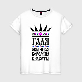 Женская футболка хлопок с принтом Галя   обычная королева красоты в Екатеринбурге, 100% хлопок | прямой крой, круглый вырез горловины, длина до линии бедер, слегка спущенное плечо | 