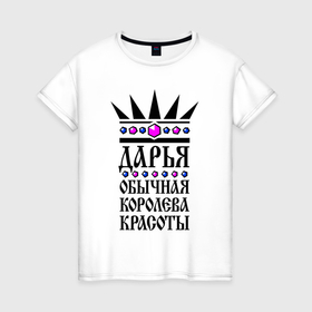 Женская футболка хлопок с принтом Дарья   обычная королева красоты в Екатеринбурге, 100% хлопок | прямой крой, круглый вырез горловины, длина до линии бедер, слегка спущенное плечо | 