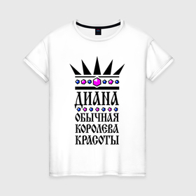Женская футболка хлопок с принтом Диана   обычная королева красоты в Екатеринбурге, 100% хлопок | прямой крой, круглый вырез горловины, длина до линии бедер, слегка спущенное плечо | 