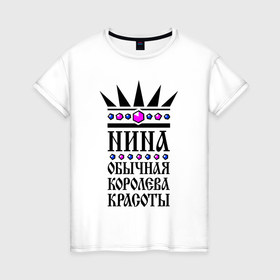 Женская футболка хлопок с принтом Нина   обычная королева красоты в Рязани, 100% хлопок | прямой крой, круглый вырез горловины, длина до линии бедер, слегка спущенное плечо | 