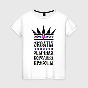 Женская футболка хлопок с принтом Оксана   обычная королева красоты в Белгороде, 100% хлопок | прямой крой, круглый вырез горловины, длина до линии бедер, слегка спущенное плечо | 