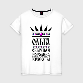 Женская футболка хлопок с принтом Ольга   обычная королева красоты в Екатеринбурге, 100% хлопок | прямой крой, круглый вырез горловины, длина до линии бедер, слегка спущенное плечо | 