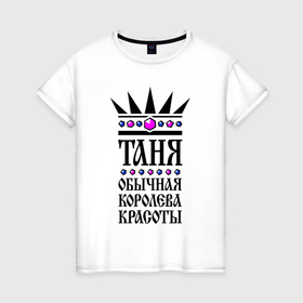 Женская футболка хлопок с принтом Таня   обычная королева красоты в Екатеринбурге, 100% хлопок | прямой крой, круглый вырез горловины, длина до линии бедер, слегка спущенное плечо | 