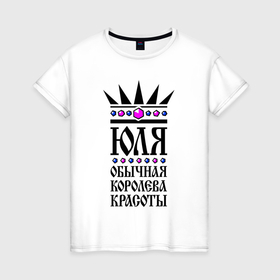 Женская футболка хлопок с принтом Юля   обычная королева красоты в Екатеринбурге, 100% хлопок | прямой крой, круглый вырез горловины, длина до линии бедер, слегка спущенное плечо | 