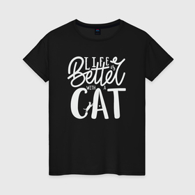 Женская футболка хлопок с принтом Жизнь лучше с котиком в Кировске, 100% хлопок | прямой крой, круглый вырез горловины, длина до линии бедер, слегка спущенное плечо | 
