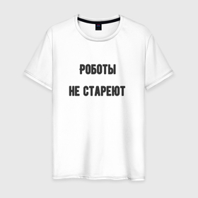 Мужская футболка хлопок с принтом Роботы не стареют в Петрозаводске, 100% хлопок | прямой крой, круглый вырез горловины, длина до линии бедер, слегка спущенное плечо. | 
