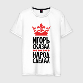 Мужская футболка хлопок с принтом Игорь сказал народ сделал в Санкт-Петербурге, 100% хлопок | прямой крой, круглый вырез горловины, длина до линии бедер, слегка спущенное плечо. | 