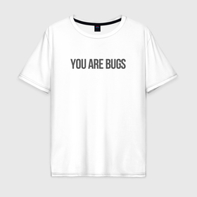 Мужская футболка хлопок Oversize с принтом You are bugs   3 Body Problem в Тюмени, 100% хлопок | свободный крой, круглый ворот, “спинка” длиннее передней части | 