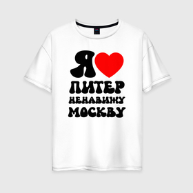 Женская футболка хлопок Oversize с принтом Я люблю Питер ненавижу Москву в Белгороде, 100% хлопок | свободный крой, круглый ворот, спущенный рукав, длина до линии бедер
 | 