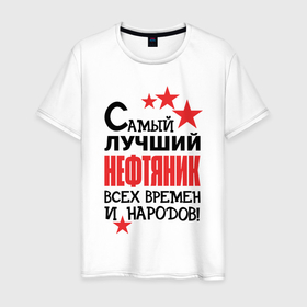 Мужская футболка хлопок с принтом Самый лучший нефтяник в Белгороде, 100% хлопок | прямой крой, круглый вырез горловины, длина до линии бедер, слегка спущенное плечо. | 
