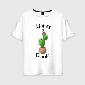 Женская футболка хлопок Oversize с принтом Mother of plants   кактус в Кировске, 100% хлопок | свободный крой, круглый ворот, спущенный рукав, длина до линии бедер
 | 