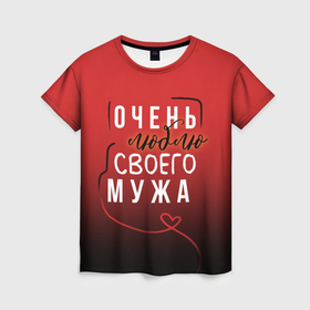Женская футболка 3D с принтом Очень люблю своего мужа в Кировске, 100% полиэфир ( синтетическое хлопкоподобное полотно) | прямой крой, круглый вырез горловины, длина до линии бедер | 