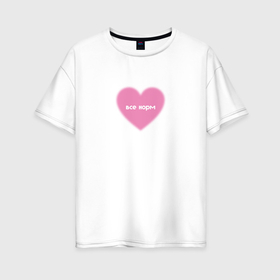 Женская футболка хлопок Oversize с принтом Розовое сердце все норм в стиле y2k в Новосибирске, 100% хлопок | свободный крой, круглый ворот, спущенный рукав, длина до линии бедер
 | 