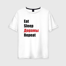 Женская футболка хлопок Oversize с принтом Eat sleep дорамы repeat в Кировске, 100% хлопок | свободный крой, круглый ворот, спущенный рукав, длина до линии бедер
 | 