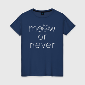 Женская футболка хлопок с принтом Meow or never в Белгороде, 100% хлопок | прямой крой, круглый вырез горловины, длина до линии бедер, слегка спущенное плечо | 