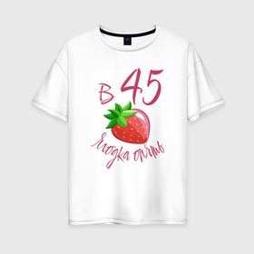 Женская футболка хлопок Oversize с принтом 45 лет ягодка опять в Белгороде, 100% хлопок | свободный крой, круглый ворот, спущенный рукав, длина до линии бедер
 | 