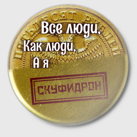 Значок с принтом Все люди как люди а я Скуфидрон в Екатеринбурге,  металл | круглая форма, металлическая застежка в виде булавки | 