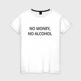 Женская футболка хлопок с принтом Нет денег нет спиртного в Белгороде, 100% хлопок | прямой крой, круглый вырез горловины, длина до линии бедер, слегка спущенное плечо | 
