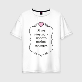 Женская футболка хлопок Oversize с принтом Я не зануда я просто люблю порядок в Белгороде, 100% хлопок | свободный крой, круглый ворот, спущенный рукав, длина до линии бедер
 | 