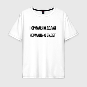 Мужская футболка хлопок Oversize с принтом Делай нормально в Новосибирске, 100% хлопок | свободный крой, круглый ворот, “спинка” длиннее передней части | 