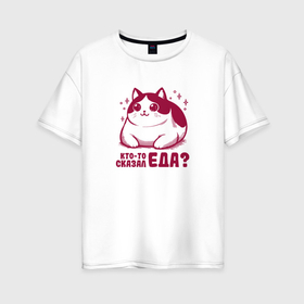 Женская футболка хлопок Oversize с принтом Забавный милый толстый котик кто то сказал еда в Белгороде, 100% хлопок | свободный крой, круглый ворот, спущенный рукав, длина до линии бедер
 | 