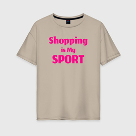 Женская футболка хлопок Oversize с принтом Шоппинг   мой спорт в Тюмени, 100% хлопок | свободный крой, круглый ворот, спущенный рукав, длина до линии бедер
 | 