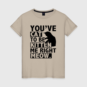 Женская футболка хлопок с принтом Kitten me right meow   издеваешься в городе Новоалтайск, 100% хлопок | прямой крой, круглый вырез горловины, длина до линии бедер, слегка спущенное плечо | 