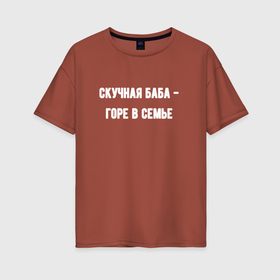 Женская футболка хлопок Oversize с принтом Скучная баба горе в городе Новоалтайск, 100% хлопок | свободный крой, круглый ворот, спущенный рукав, длина до линии бедер
 | 