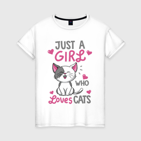 Женская футболка хлопок с принтом Just a girl who loves cats в Кировске, 100% хлопок | прямой крой, круглый вырез горловины, длина до линии бедер, слегка спущенное плечо | Тематика изображения на принте: 