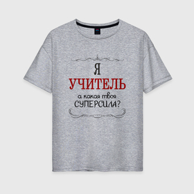 Женская футболка хлопок Oversize с принтом Я учитель, а какая твоя суперсила в городе Новоалтайск, 100% хлопок | свободный крой, круглый ворот, спущенный рукав, длина до линии бедер
 | 
