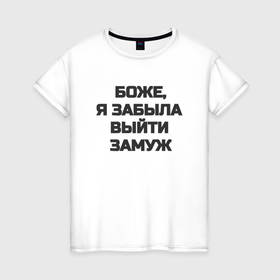 Женская футболка хлопок с принтом Боже, я забыла выйти замуж в Белгороде, 100% хлопок | прямой крой, круглый вырез горловины, длина до линии бедер, слегка спущенное плечо | Тематика изображения на принте: 