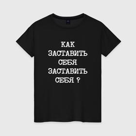 Женская футболка хлопок с принтом Напечатанный текст: как заставить себя заставить себя в городе Новоалтайск, 100% хлопок | прямой крой, круглый вырез горловины, длина до линии бедер, слегка спущенное плечо | 