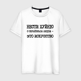 Мужская футболка хлопок с принтом Нести хуйню с серьезным лицом это искусство в городе Новоалтайск, 100% хлопок | прямой крой, круглый вырез горловины, длина до линии бедер, слегка спущенное плечо. | 